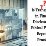 Is Transparency in Financial Disclosures an Ethical Financial Reporting Practice ?